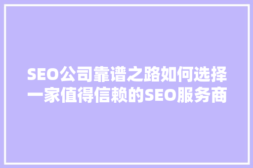 SEO公司靠谱之路如何选择一家值得信赖的SEO服务商