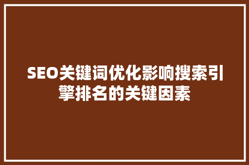SEO关键词优化影响搜索引擎排名的关键因素