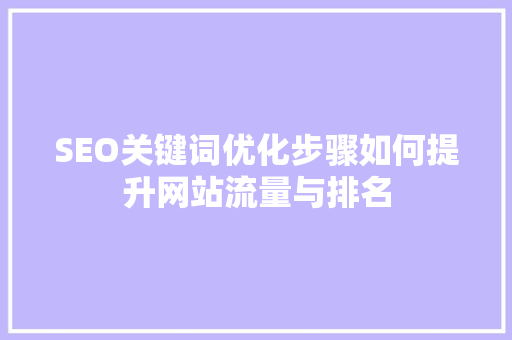 SEO关键词优化步骤如何提升网站流量与排名