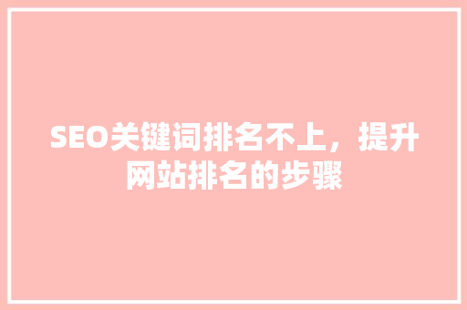 SEO关键词排名不上，提升网站排名的步骤
