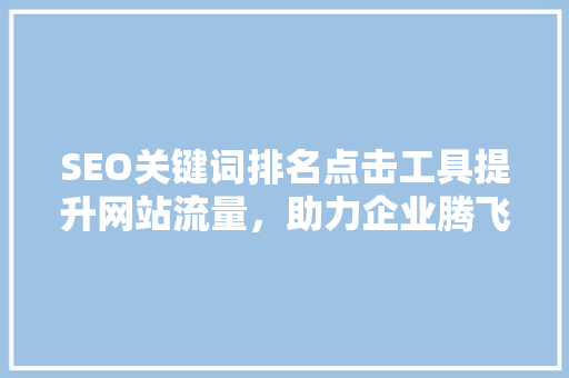 SEO关键词排名点击工具提升网站流量，助力企业腾飞