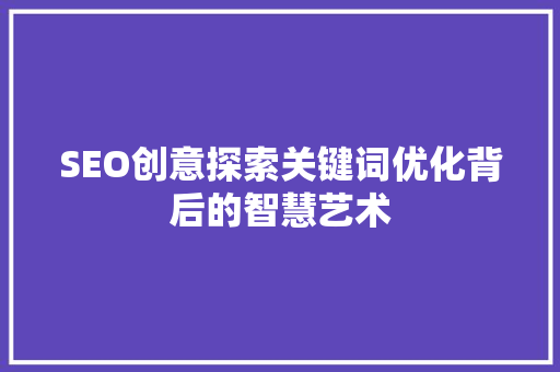 SEO创意探索关键词优化背后的智慧艺术