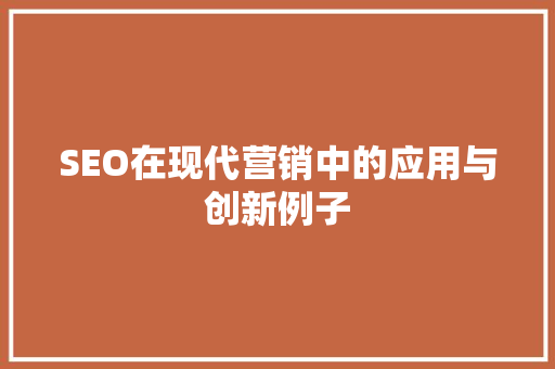 SEO在现代营销中的应用与创新例子