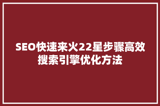SEO快速来火22星步骤高效搜索引擎优化方法