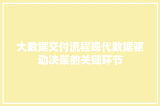 大数据交付流程现代数据驱动决策的关键环节  第1张