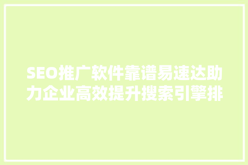 SEO推广软件靠谱易速达助力企业高效提升搜索引擎排名