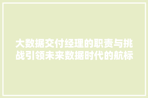 大数据交付经理的职责与挑战引领未来数据时代的航标