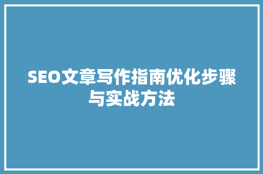 SEO文章写作指南优化步骤与实战方法