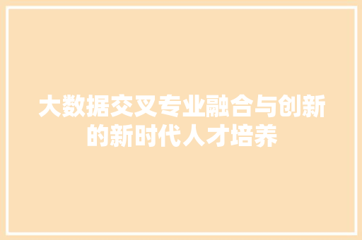 大数据交叉专业融合与创新的新时代人才培养  第1张