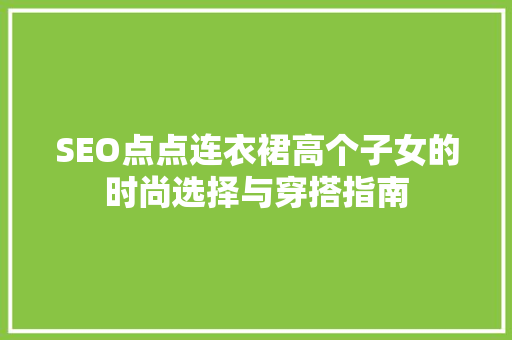 SEO点点连衣裙高个子女的时尚选择与穿搭指南  第1张