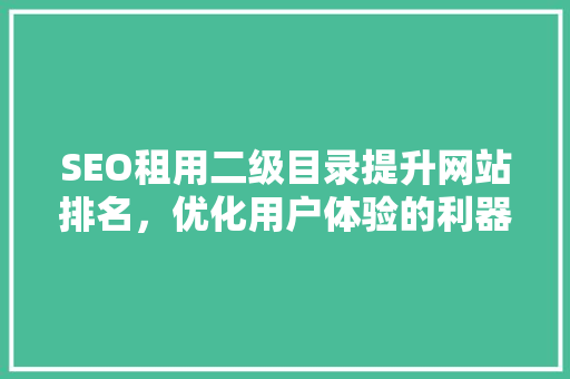 SEO租用二级目录提升网站排名，优化用户体验的利器