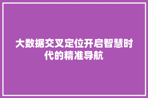 大数据交叉定位开启智慧时代的精准导航  第1张