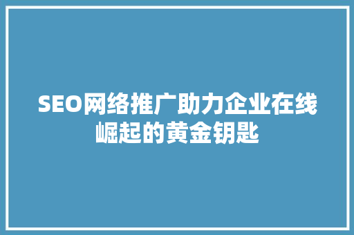 SEO网络推广助力企业在线崛起的黄金钥匙