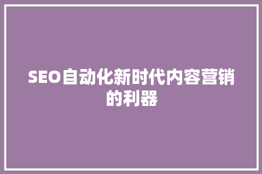 SEO自动化新时代内容营销的利器