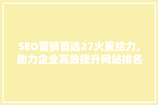 SEO营销首选27火星给力，助力企业高效提升网站排名
