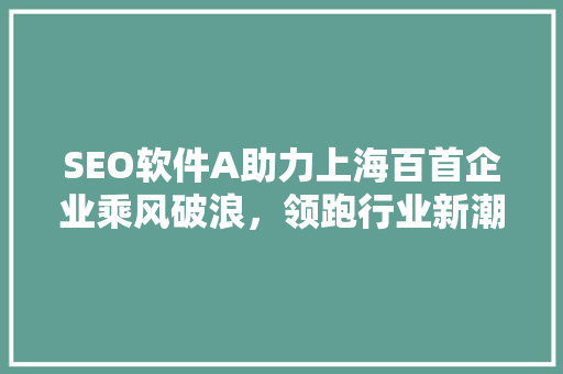 SEO软件A助力上海百首企业乘风破浪，领跑行业新潮流  第1张