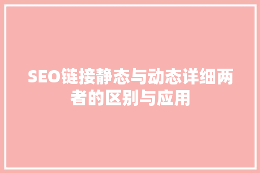 SEO链接静态与动态详细两者的区别与应用