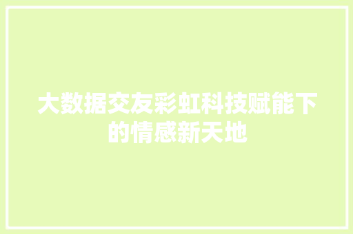大数据交友彩虹科技赋能下的情感新天地