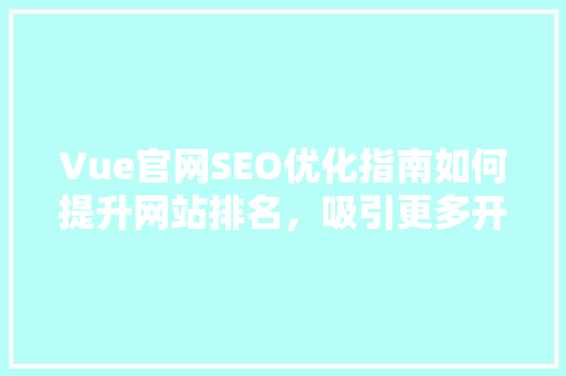 Vue官网SEO优化指南如何提升网站排名，吸引更多开发者