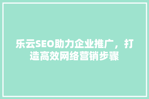 乐云SEO助力企业推广，打造高效网络营销步骤