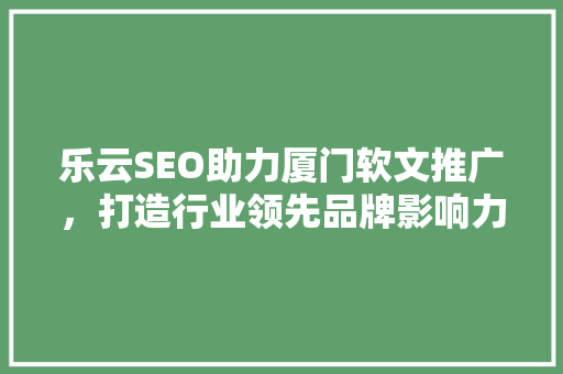 乐云SEO助力厦门软文推广，打造行业领先品牌影响力
