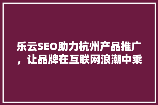 乐云SEO助力杭州产品推广，让品牌在互联网浪潮中乘风破浪