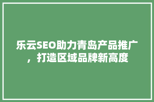 乐云SEO助力青岛产品推广，打造区域品牌新高度