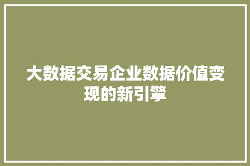 大数据交易企业数据价值变现的新引擎  第1张