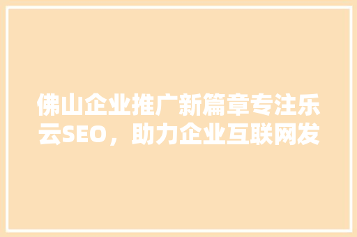 佛山企业推广新篇章专注乐云SEO，助力企业互联网发展