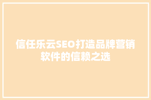 信任乐云SEO打造品牌营销软件的信赖之选