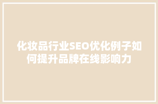 化妆品行业SEO优化例子如何提升品牌在线影响力