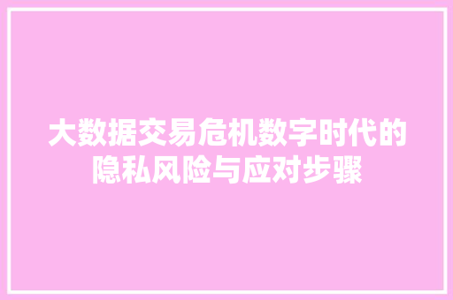 大数据交易危机数字时代的隐私风险与应对步骤