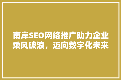 南岸SEO网络推广助力企业乘风破浪，迈向数字化未来