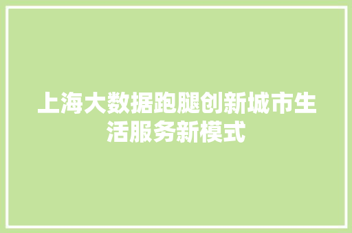 上海大数据跑腿创新城市生活服务新模式