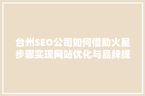台州SEO公司如何借助火星步骤实现网站优化与品牌提升
