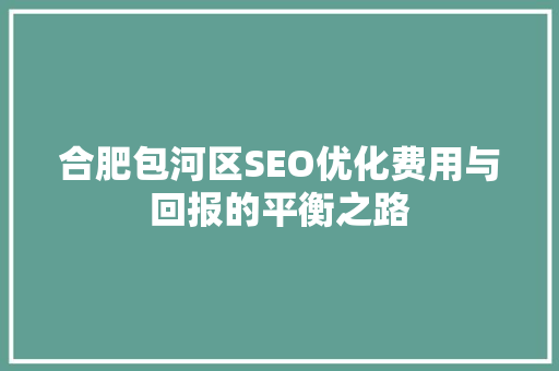 合肥包河区SEO优化费用与回报的平衡之路