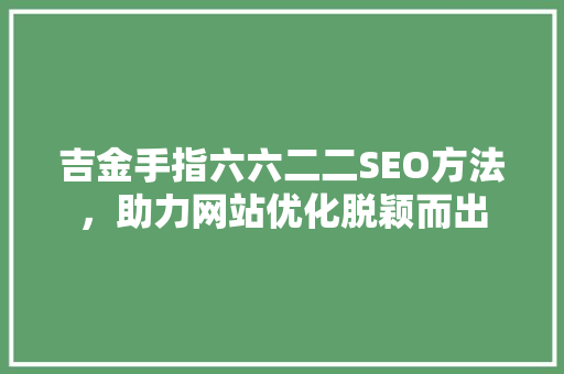 吉金手指六六二二SEO方法，助力网站优化脱颖而出