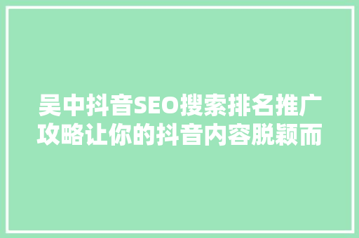 吴中抖音SEO搜索排名推广攻略让你的抖音内容脱颖而出
