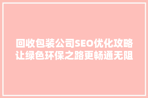 回收包装公司SEO优化攻略让绿色环保之路更畅通无阻