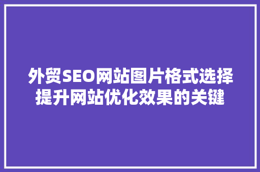 外贸SEO网站图片格式选择提升网站优化效果的关键