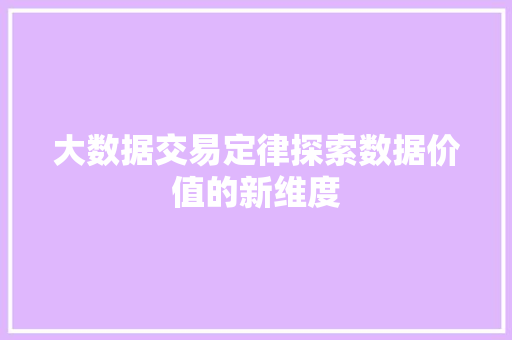 大数据交易定律探索数据价值的新维度  第1张