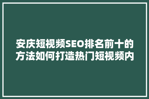 安庆短视频SEO排名前十的方法如何打造热门短视频内容