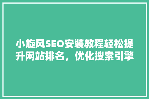 小旋风SEO安装教程轻松提升网站排名，优化搜索引擎营销