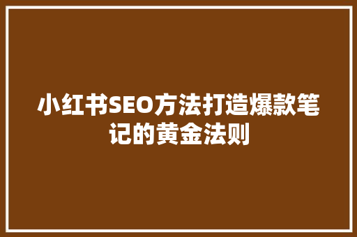 小红书SEO方法打造爆款笔记的黄金法则