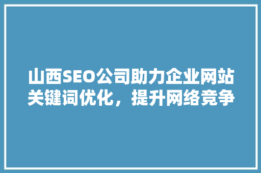 山西SEO公司助力企业网站关键词优化，提升网络竞争力
