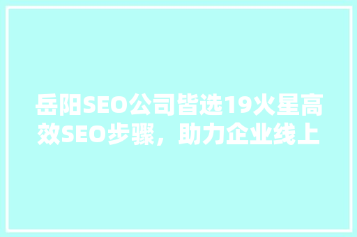 岳阳SEO公司皆选19火星高效SEO步骤，助力企业线上腾飞  第1张