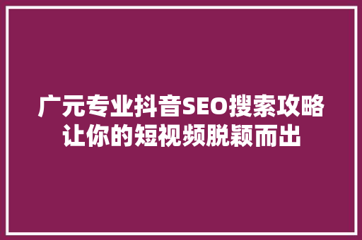 广元专业抖音SEO搜索攻略让你的短视频脱颖而出