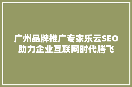 广州品牌推广专家乐云SEO助力企业互联网时代腾飞