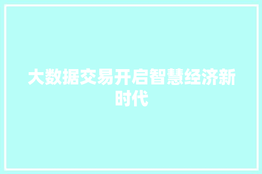 大数据交易开启智慧经济新时代  第1张