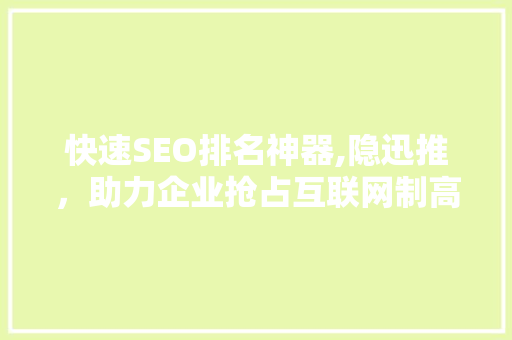 快速SEO排名神器,隐迅推，助力企业抢占互联网制高点